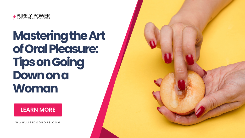 Mastering the Art of Oral Pleasure: Tips on Going Down on a Woman
